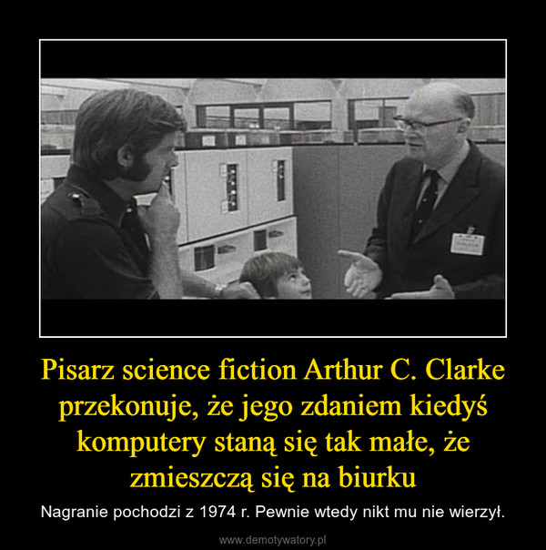 Pisarz science fiction Arthur C. Clarke przekonuje, że jego zdaniem kiedyś komputery staną się tak małe, że zmieszczą się na biurku – Nagranie pochodzi z 1974 r. Pewnie wtedy nikt mu nie wierzył. 