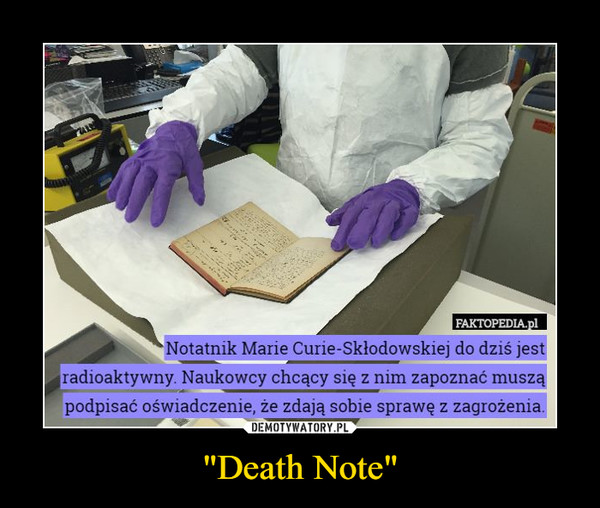 "Death Note" –  FAKTOPEDIA.plNotatnik Marie Curie-Skłodowskiej do dziś jestradioaktywny. Naukowcy chcący się z nim zapoznać musząpodpisać oświadczenie, że zdają sobie sprawę z zagrożenia
