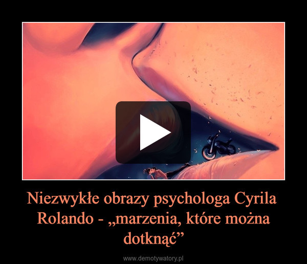 Niezwykłe obrazy psychologa Cyrila  Rolando - „marzenia, które można dotknąć” –  
