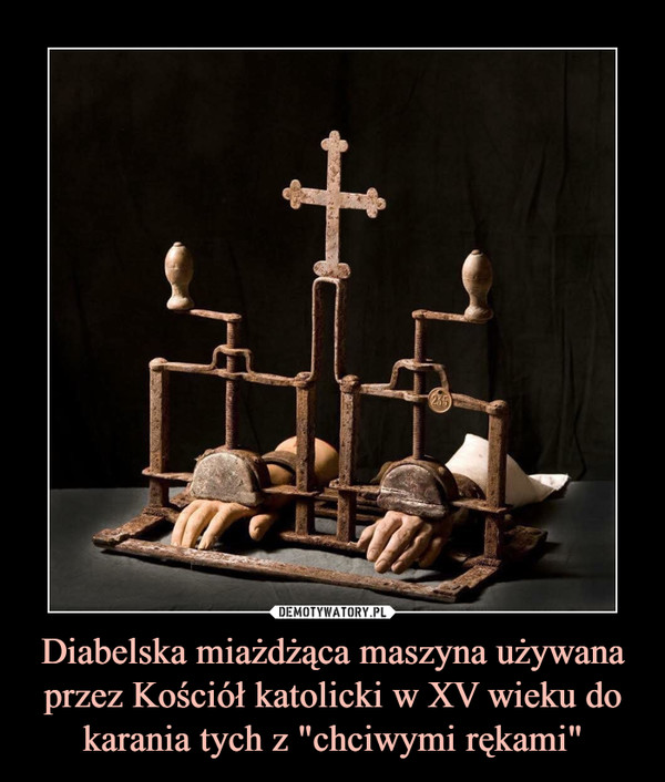 Diabelska miażdżąca maszyna używana przez Kościół katolicki w XV wieku do karania tych z "chciwymi rękami" –  