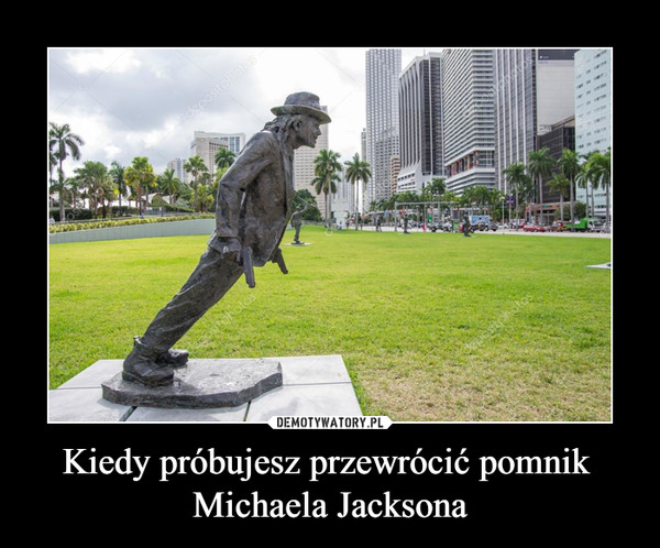 Kiedy próbujesz przewrócić pomnik Michaela Jacksona –  