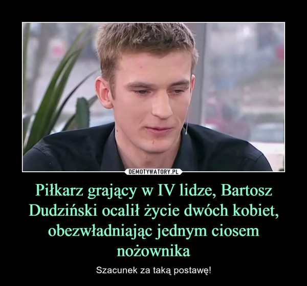 Piłkarz grający w IV lidze, Bartosz Dudziński ocalił życie dwóch kobiet, obezwładniając jednym ciosem nożownika – Szacunek za taką postawę! 