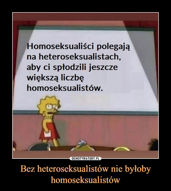 Bez heteroseksualistów nie byłoby homoseksualistów –  