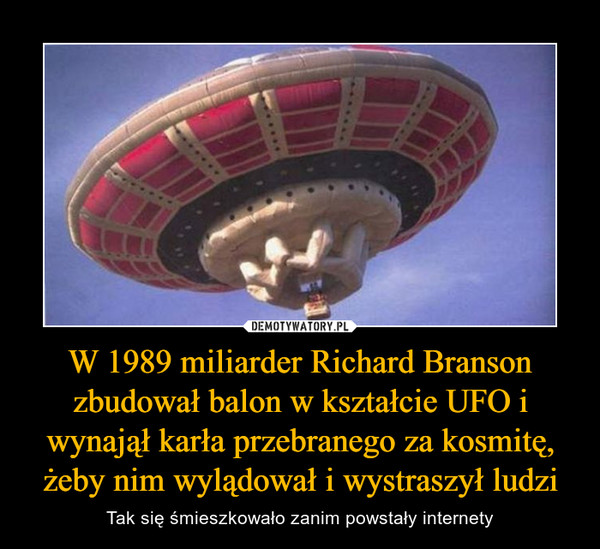 W 1989 miliarder Richard Branson zbudował balon w kształcie UFO i wynajął karła przebranego za kosmitę, żeby nim wylądował i wystraszył ludzi – Tak się śmieszkowało zanim powstały internety 