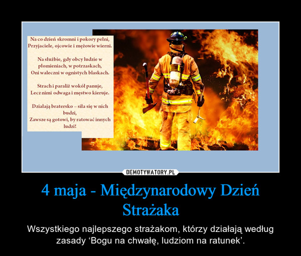 4 maja - Międzynarodowy Dzień Strażaka – Wszystkiego najlepszego strażakom, którzy działają według zasady ‘Bogu na chwałę, ludziom na ratunek’. 