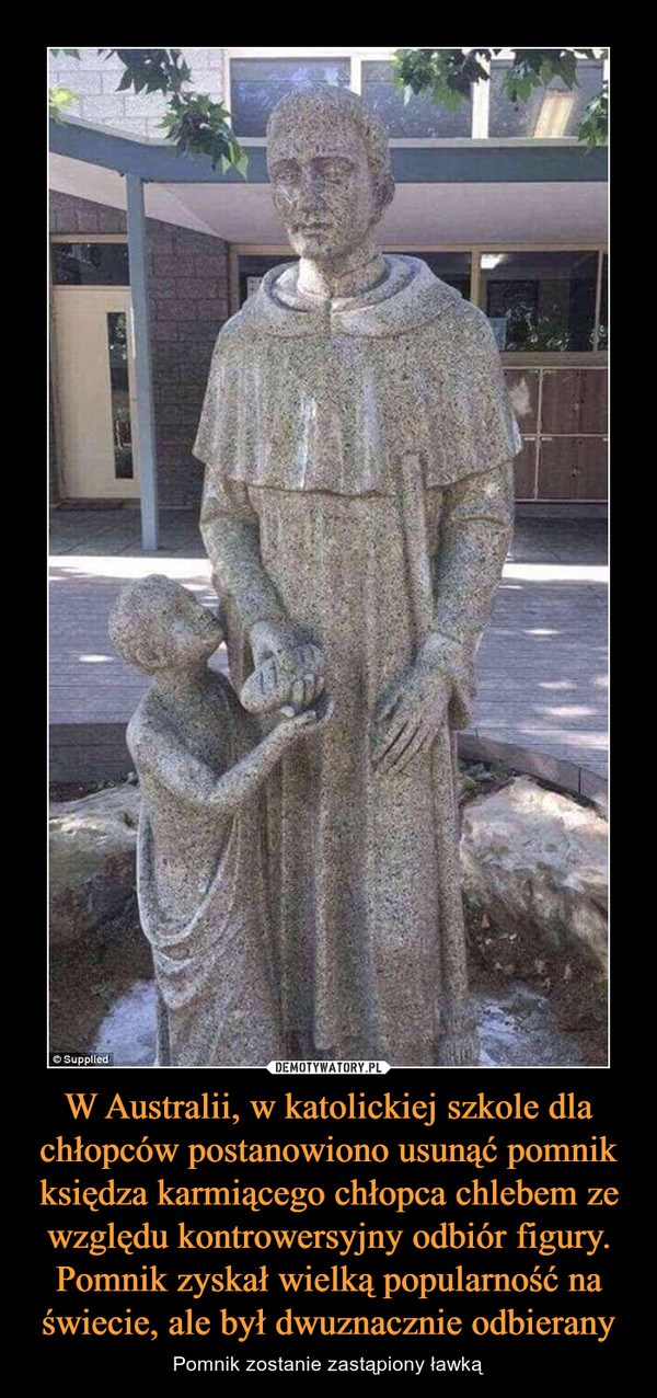 W Australii, w katolickiej szkole dla chłopców postanowiono usunąć pomnik księdza karmiącego chłopca chlebem ze względu kontrowersyjny odbiór figury. Pomnik zyskał wielką popularność na świecie, ale był dwuznacznie odbierany – Pomnik zostanie zastąpiony ławką 