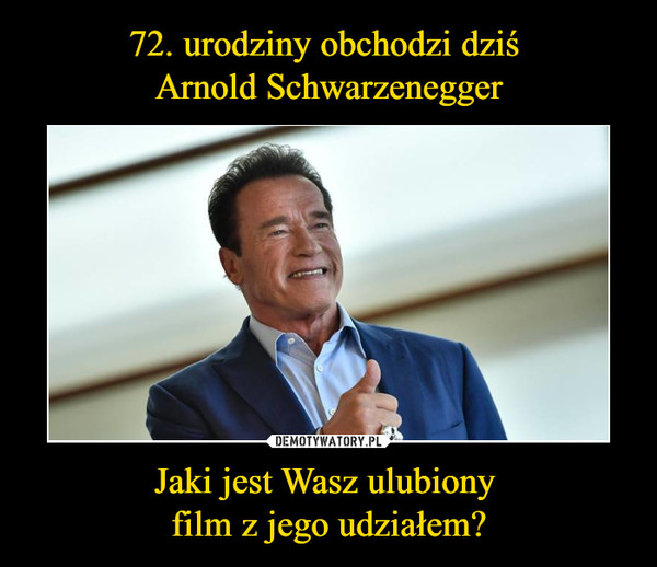 72. urodziny obchodzi dziś 
Arnold Schwarzenegger Jaki jest Wasz ulubiony 
film z jego udziałem?