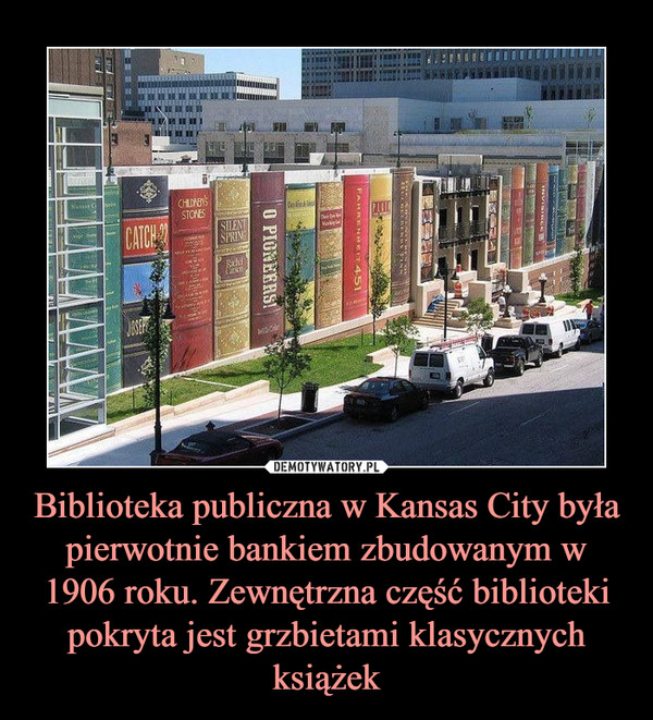 Biblioteka publiczna w Kansas City była pierwotnie bankiem zbudowanym w 1906 roku. Zewnętrzna część biblioteki pokryta jest grzbietami klasycznych książek