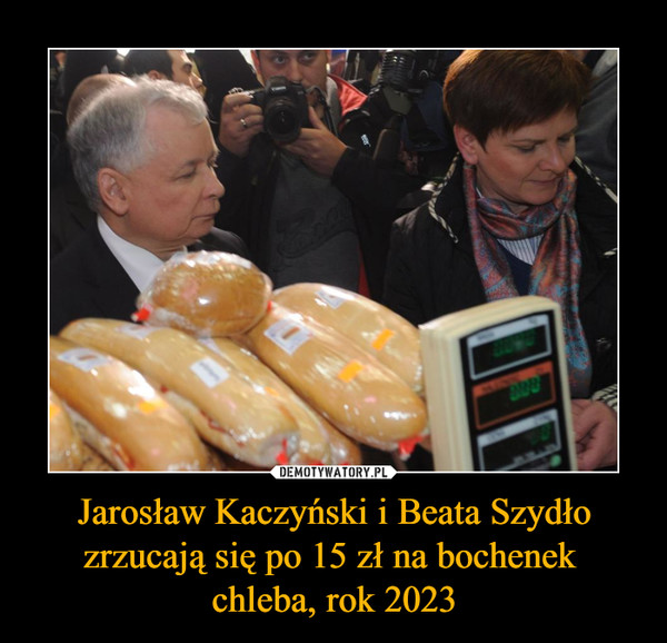 Jarosław Kaczyński i Beata Szydło zrzucają się po 15 zł na bochenek chleba, rok 2023 –  