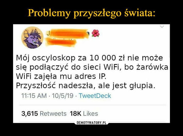  –  Mój oscyloskop za 10 000 zł nie możesię podłączyć do sieci WiFi, bo żarówkaWiFi zajęła mu adres IP.Przyszłość nadeszła, ale jest głupia