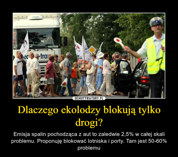 Dlaczego ekolodzy blokują tylko drogi? – Emisja spalin pochodząca z aut to zaledwie 2,5% w całej skali problemu. Proponuję blokować lotniska i porty. Tam jest 50-60% problemu 