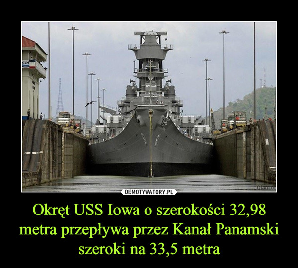 Okręt USS Iowa o szerokości 32,98 metra przepływa przez Kanał Panamski szeroki na 33,5 metra –  