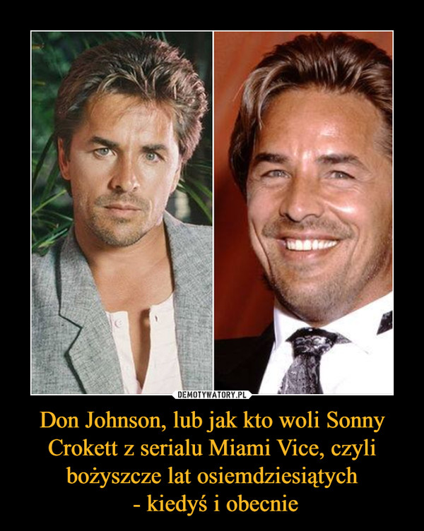 Don Johnson, lub jak kto woli Sonny Crokett z serialu Miami Vice, czyli bożyszcze lat osiemdziesiątych - kiedyś i obecnie –  