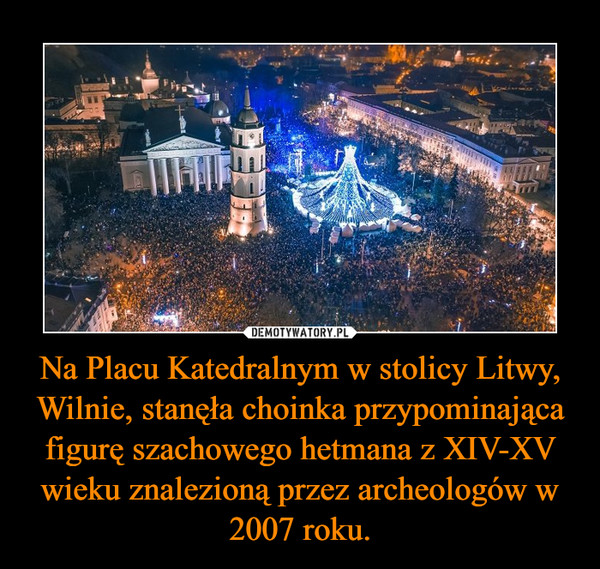 Na Placu Katedralnym w stolicy Litwy, Wilnie, stanęła choinka przypominająca figurę szachowego hetmana z XIV-XV wieku znalezioną przez archeologów w 2007 roku. –  