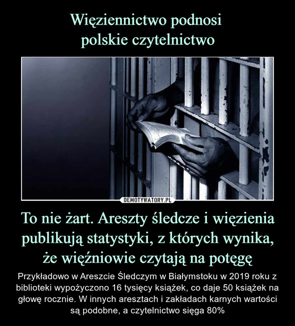 Więziennictwo podnosi 
polskie czytelnictwo To nie żart. Areszty śledcze i więzienia publikują statystyki, z których wynika, że więźniowie czytają na potęgę
