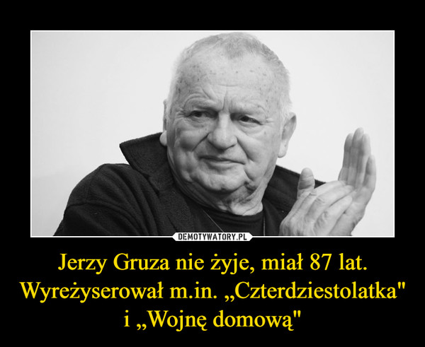 Jerzy Gruza nie żyje, miał 87 lat. Wyreżyserował m.in. „Czterdziestolatka" i „Wojnę domową"
