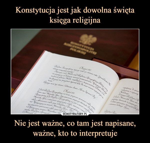 Konstytucja jest jak dowolna święta księga religijna Nie jest ważne, co tam jest napisane, ważne, kto to interpretuje