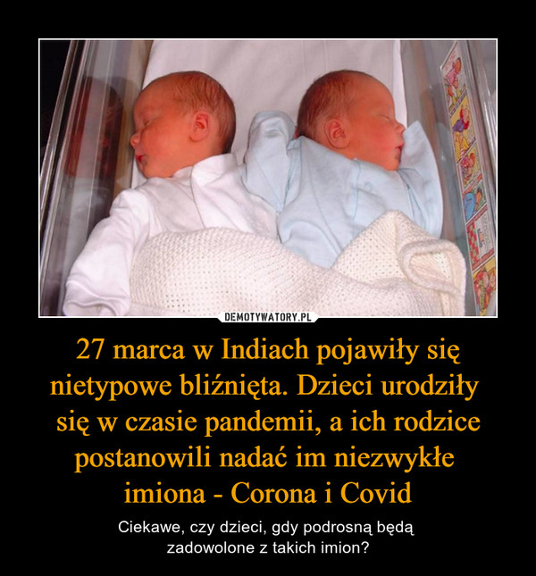 27 marca w Indiach pojawiły się nietypowe bliźnięta. Dzieci urodziły się w czasie pandemii, a ich rodzice postanowili nadać im niezwykłe imiona - Corona i Covid – Ciekawe, czy dzieci, gdy podrosną będą zadowolone z takich imion? 