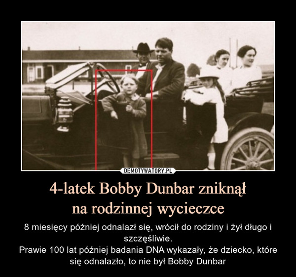 4-latek Bobby Dunbar zniknąłna rodzinnej wycieczce – 8 miesięcy później odnalazł się, wrócił do rodziny i żył długo i szczęśliwie.Prawie 100 lat później badania DNA wykazały, że dziecko, które się odnalazło, to nie był Bobby Dunbar 