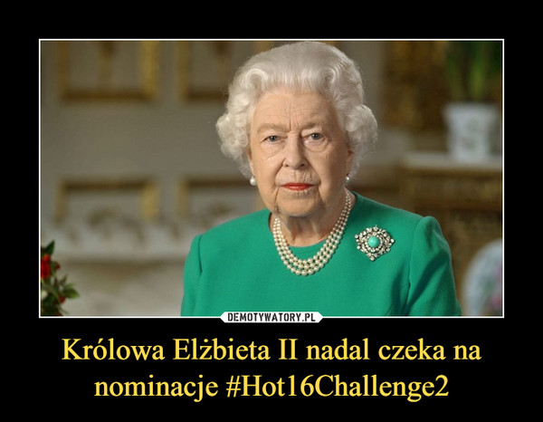 Królowa Elżbieta II nadal czeka na nominacje #Hot16Challenge2 –  