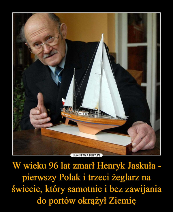 W wieku 96 lat zmarł Henryk Jaskuła - pierwszy Polak i trzeci żeglarz na świecie, który samotnie i bez zawijania do portów okrążył Ziemię
