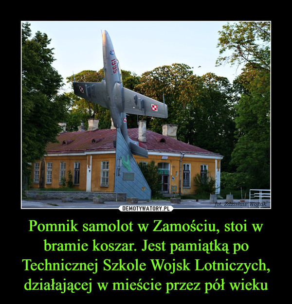 Pomnik samolot w Zamościu, stoi w bramie koszar. Jest pamiątką po Technicznej Szkole Wojsk Lotniczych, działającej w mieście przez pół wieku –  