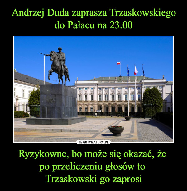 Andrzej Duda zaprasza Trzaskowskiego do Pałacu na 23.00 Ryzykowne, bo może się okazać, że 
po przeliczeniu głosów to 
Trzaskowski go zaprosi