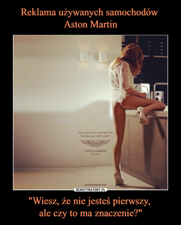 Reklama używanych samochodów 
Aston Martin "Wiesz, że nie jesteś pierwszy, 
ale czy to ma znaczenie?"