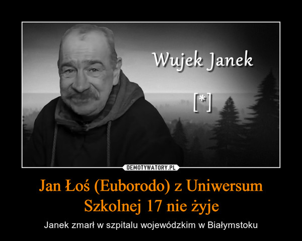Jan Łoś (Euborodo) z Uniwersum Szkolnej 17 nie żyje – Janek zmarł w szpitalu wojewódzkim w Białymstoku Wujek Janek {[*]