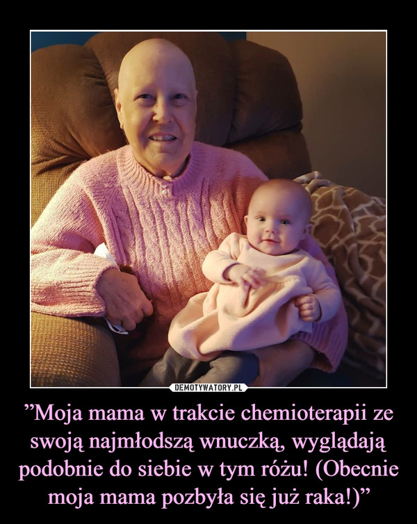 ”Moja mama w trakcie chemioterapii ze swoją najmłodszą wnuczką, wyglądają podobnie do siebie w tym różu! (Obecnie moja mama pozbyła się już raka!)”