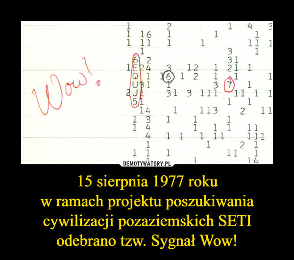 15 sierpnia 1977 rokuw ramach projektu poszukiwania cywilizacji pozaziemskich SETI odebrano tzw. Sygnał Wow! –  