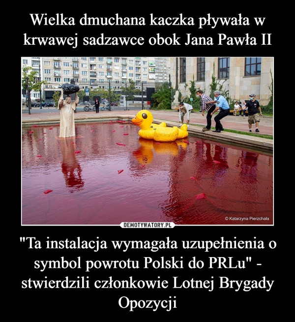 Wielka dmuchana kaczka pływała w krwawej sadzawce obok Jana Pawła II "Ta instalacja wymagała uzupełnienia o symbol powrotu Polski do PRLu" - stwierdzili członkowie Lotnej Brygady Opozycji