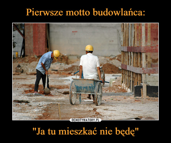 Pierwsze motto budowlańca: "Ja tu mieszkać nie będę"