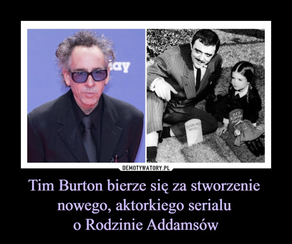 Tim Burton bierze się za stworzenie nowego, aktorkiego serialu o Rodzinie Addamsów –  