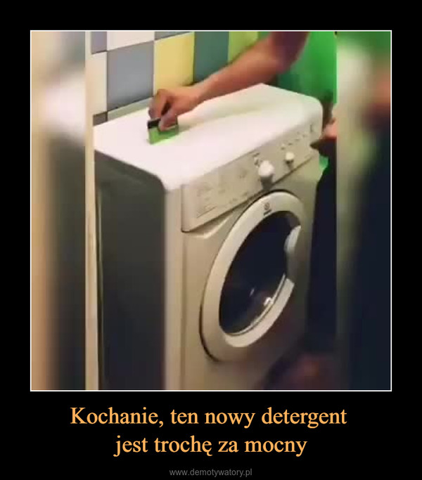 Kochanie, ten nowy detergent jest trochę za mocny –  