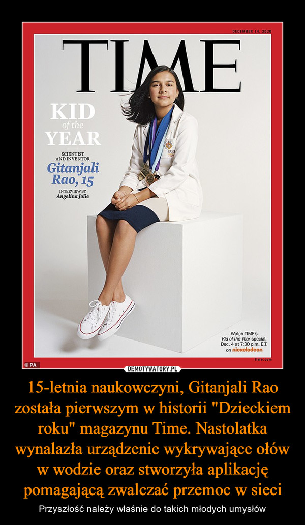 15-letnia naukowczyni, Gitanjali Rao została pierwszym w historii "Dzieckiem roku" magazynu Time. Nastolatka wynalazła urządzenie wykrywające ołów w wodzie oraz stworzyła aplikację pomagającą zwalczać przemoc w sieci – Przyszłość należy właśnie do takich młodych umysłów 