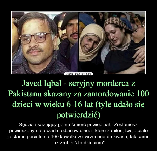 Javed Iqbal - seryjny morderca z Pakistanu skazany za zamordowanie 100 dzieci w wieku 6-16 lat (tyle udało się potwierdzić)