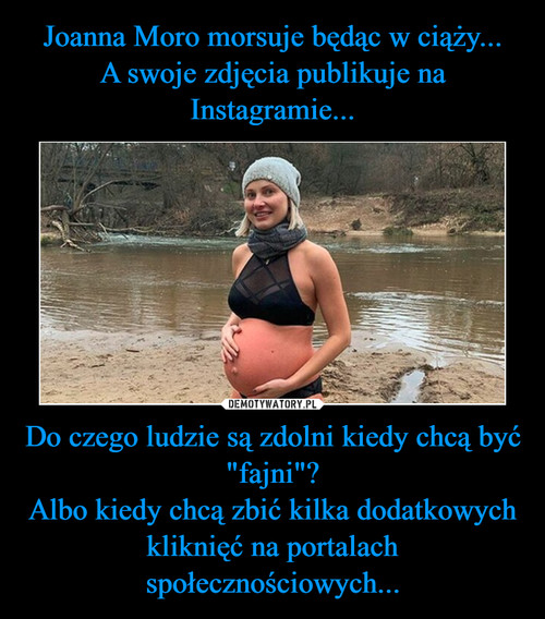 Joanna Moro morsuje będąc w ciąży...
A swoje zdjęcia publikuje na Instagramie... Do czego ludzie są zdolni kiedy chcą być "fajni"?
Albo kiedy chcą zbić kilka dodatkowych kliknięć na portalach społecznościowych...
