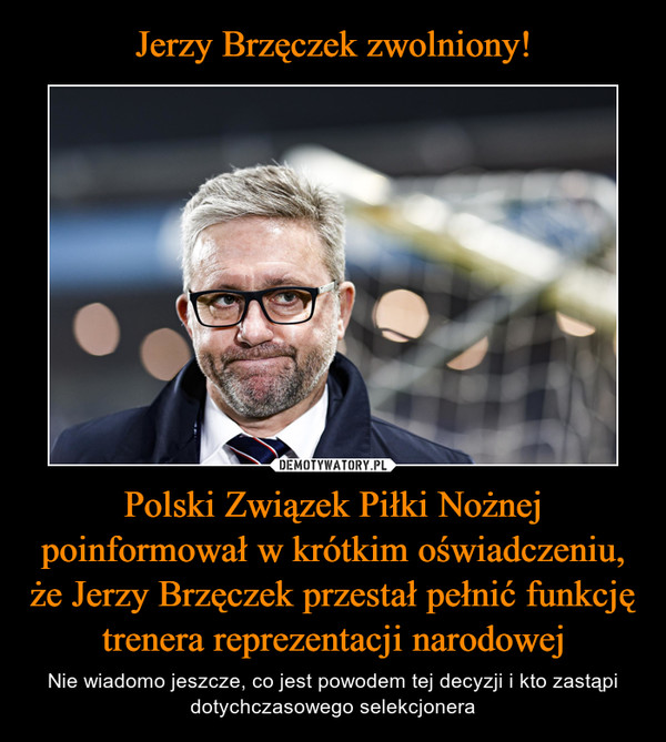 Polski Związek Piłki Nożnej poinformował w krótkim oświadczeniu, że Jerzy Brzęczek przestał pełnić funkcję trenera reprezentacji narodowej – Nie wiadomo jeszcze, co jest powodem tej decyzji i kto zastąpi dotychczasowego selekcjonera 