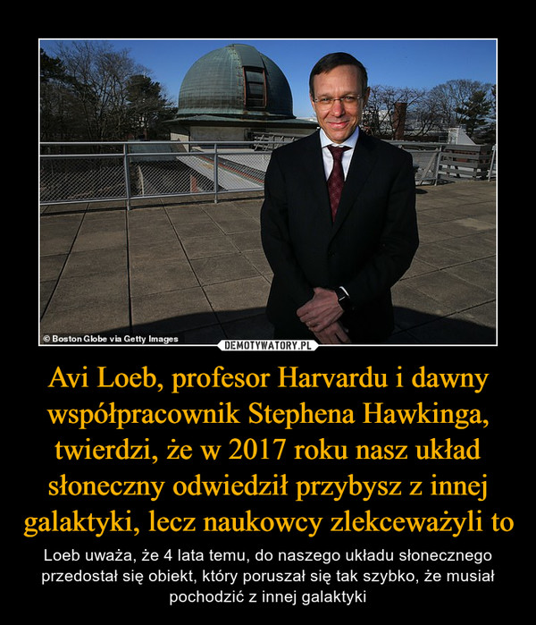 Avi Loeb, profesor Harvardu i dawny współpracownik Stephena Hawkinga, twierdzi, że w 2017 roku nasz układ słoneczny odwiedził przybysz z innej galaktyki, lecz naukowcy zlekceważyli to