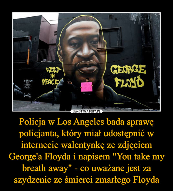 Policja w Los Angeles bada sprawę policjanta, który miał udostępnić w internecie walentynkę ze zdjęciem George'a Floyda i napisem "You take my breath away" - co uważane jest za szydzenie ze śmierci zmarłego Floyda