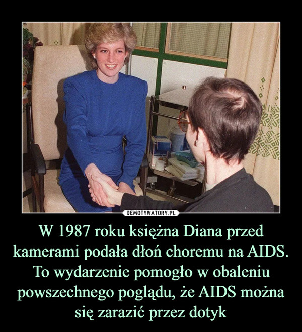 W 1987 roku księżna Diana przed kamerami podała dłoń choremu na AIDS. To wydarzenie pomogło w obaleniu powszechnego poglądu, że AIDS można się zarazić przez dotyk –  