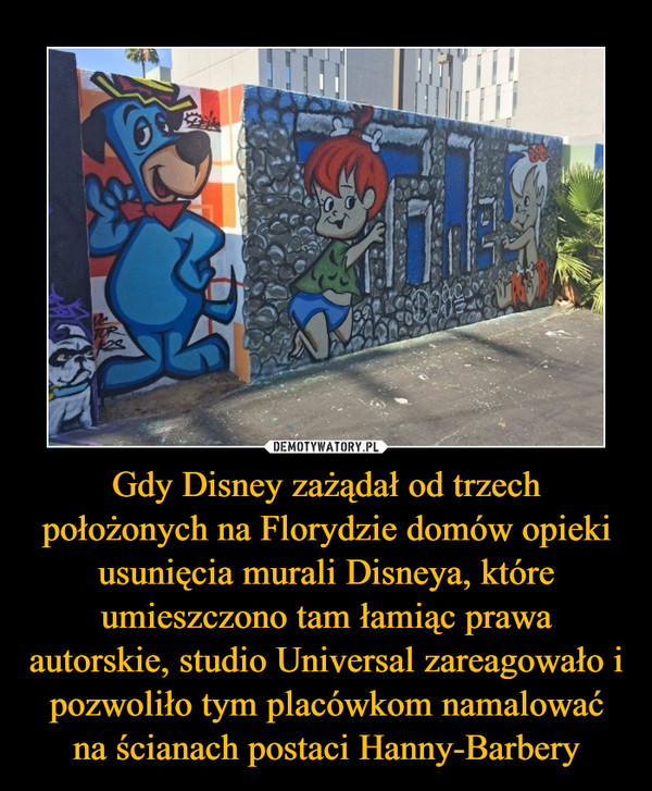 Gdy Disney zażądał od trzech położonych na Florydzie domów opieki usunięcia murali Disneya, które umieszczono tam łamiąc prawa autorskie, studio Universal zareagowało i pozwoliło tym placówkom namalować na ścianach postaci Hanny-Barbery