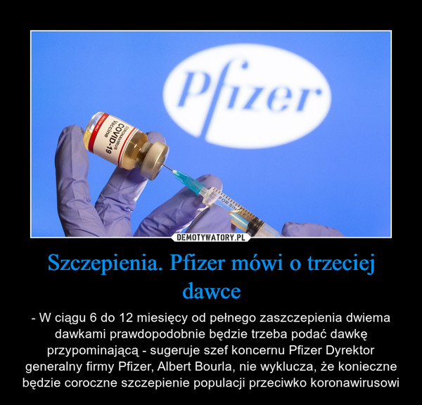 Szczepienia. Pfizer mówi o trzeciej dawce – - W ciągu 6 do 12 miesięcy od pełnego zaszczepienia dwiema dawkami prawdopodobnie będzie trzeba podać dawkę przypominającą - sugeruje szef koncernu Pfizer Dyrektor generalny firmy Pfizer, Albert Bourla, nie wyklucza, że konieczne będzie coroczne szczepienie populacji przeciwko koronawirusowi 