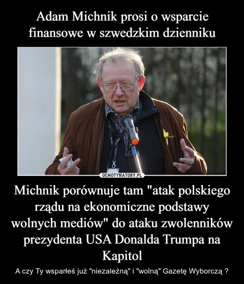 Adam Michnik prosi o wsparcie finansowe w szwedzkim dzienniku Michnik porównuje tam "atak polskiego rządu na ekonomiczne podstawy wolnych mediów" do ataku zwolenników prezydenta USA Donalda Trumpa na Kapitol