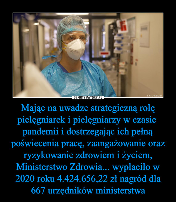 Mając na uwadze strategiczną rolę pielęgniarek i pielęgniarzy w czasie  pandemii i dostrzegając ich pełną poświecenia pracę, zaangażowanie oraz ryzykowanie zdrowiem i życiem, Ministerstwo Zdrowia... wypłaciło w 2020 roku 4.424.656,22 zł nagród dla 667 urzędników ministerstwa –  