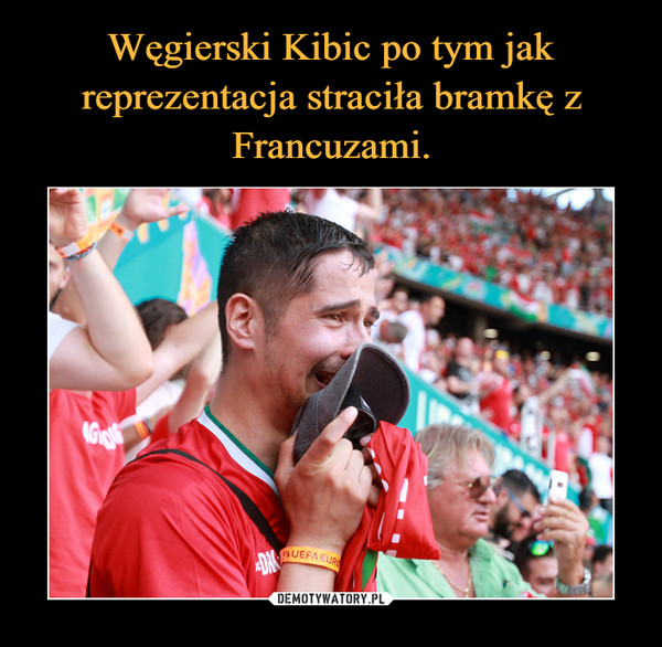 Węgierski Kibic po tym jak reprezentacja straciła bramkę z Francuzami.