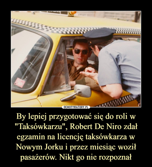 By lepiej przygotować się do roli w "Taksówkarzu", Robert De Niro zdał egzamin na licencję taksówkarza w Nowym Jorku i przez miesiąc woził pasażerów. Nikt go nie rozpoznał