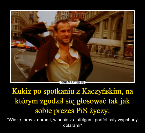 Kukiz po spotkaniu z Kaczyńskim, na którym zgodził się głosować tak jak sobie prezes PiS życzy: – "Wiozę torby z darami, w aucie z alufelgami portfel cały wypchany dolarami" 