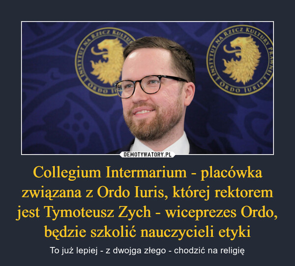 Collegium Intermarium - placówka związana z Ordo Iuris, której rektorem jest Tymoteusz Zych - wiceprezes Ordo, będzie szkolić nauczycieli etyki – To już lepiej - z dwojga złego - chodzić na religię 
